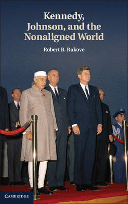 Kennedy, Johnson, and the Nonaligned World Rakove Hardback 9781107002906