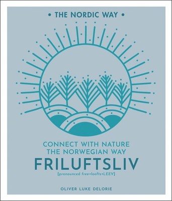 Friluftsliv: Connect with Nature the Norwegian Way (The Nordic Way, 1)