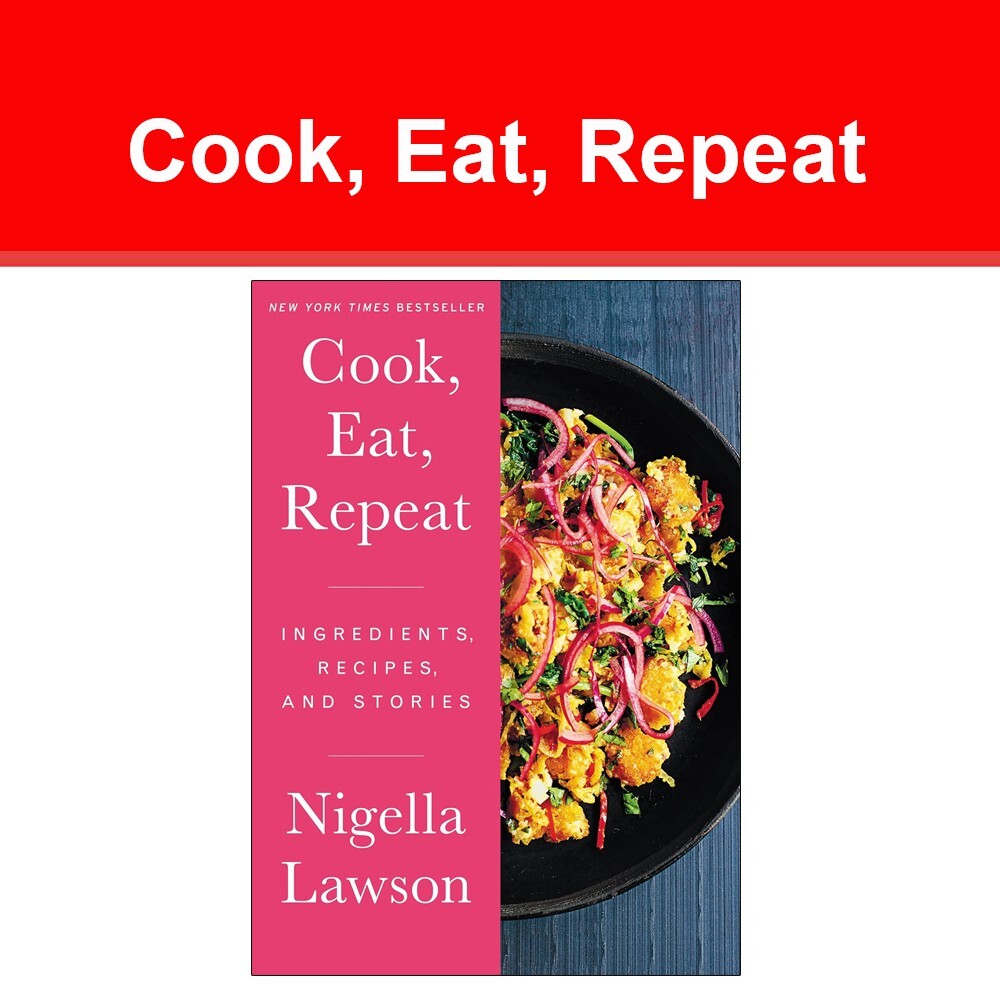 Cook, Eat, Repeat: Ingredients, Recipes, and Stories by Nigella Lawson