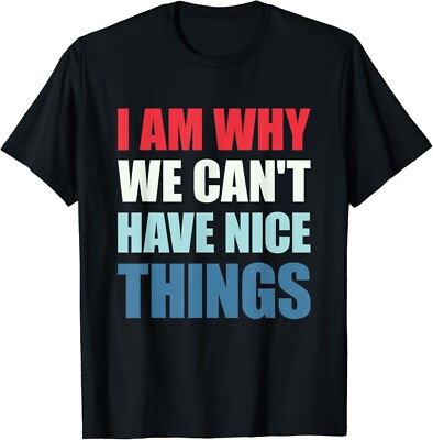 I Am Why We Can_t Have Nice Things Gift Tee Unisex T-Shirt