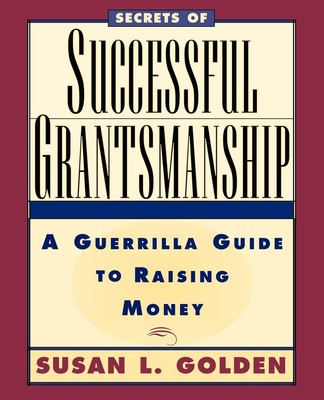 Secrets of Successful Grantsmanship: A Guerrilla Guide to Raising Money