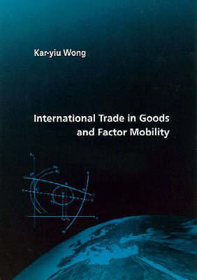 International Trade in Goods and Factor Mobility (MIT Press) by Wong, Kar-yiu