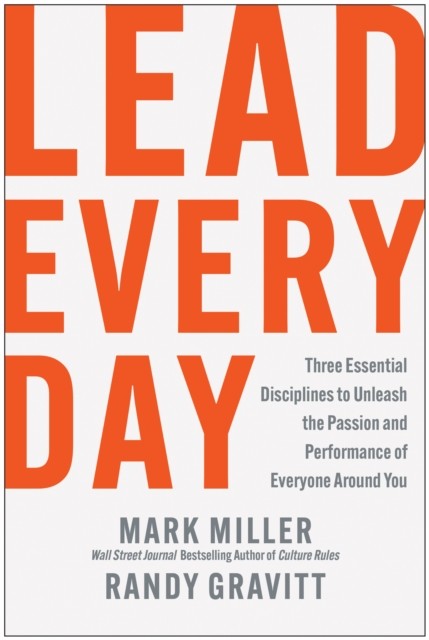 Lead Every Day : Three Essential Disciplines To Unleash The Passion And Performance Of Everyone Around You Mark Miller - Image 6