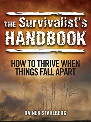 THE SURVIVALIST'S HANDBOOK: HOW TO THRIVE WHEN THINGS FALL By Rainer Stahlberg