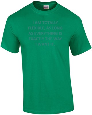 I Am Totally Flexible, As Long As Everything Is Exactly The Way I Want It. Fu...