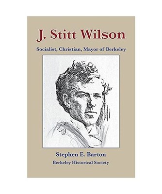 J. Stitt Wilson: Socialist, Christian, Mayor of Berkeley, Stephen E. Barton