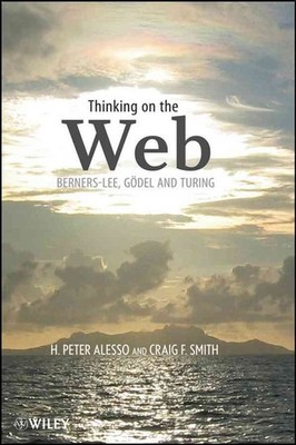 Thinking on the Web: Berners-Lee, G?del, and Turing by H. Peter Alesso (English)
