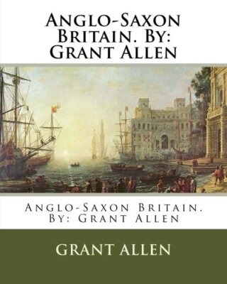 Anglo-Saxon Britain. By: Grant Allen, Allen 9781537024233 Fast Free Shipping-,