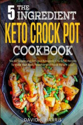 The 5-Ingredient Keto Crock Pot Cookbook: Top 60 Simple and Delicious...