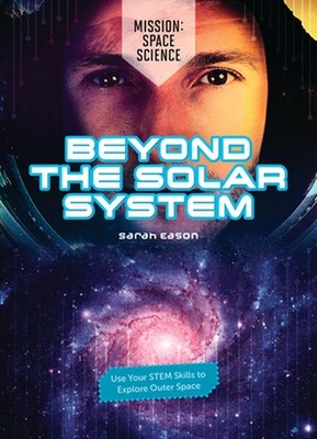 Beyond the Solar System: Use Your Stem Skills to Explore Outer Space by Sarah Ea