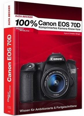 100% Canon EOS 70D - Das Kamera-Handbuch: Komprimiertes Buch Data Becker