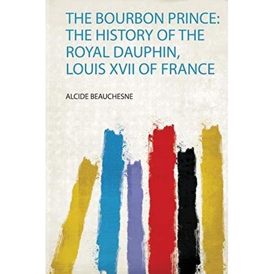 Bourbon Prince : the History of the Royal Dauphin, Loui -  NEW Alcide Beauches 2