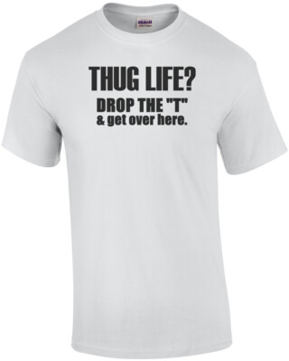 Thug life? Drop the T and get over here. T-Shirt