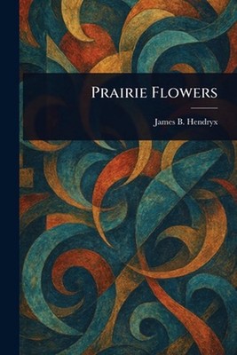 Prairie Flowers by James B. Hendryx Paperback Book