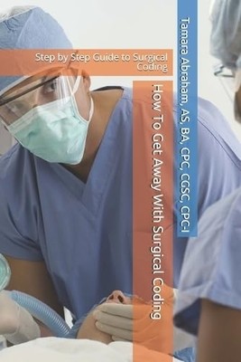How to Get Away with Surgical Coding : Step by Step Gui -  NEW Tamara Abraham 20