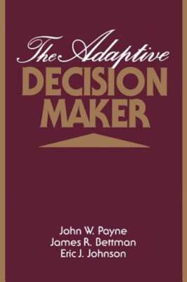 The Adaptive Decision Maker by John W Payne: New