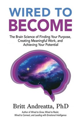 Wired to Become: The Brain Science of Finding Your Purpose, Creating Meaning...