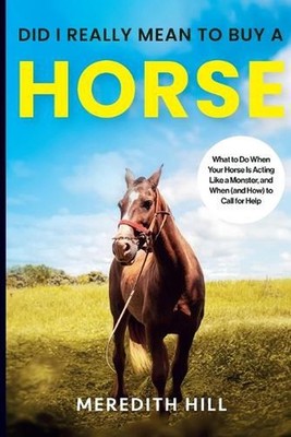 Did I Really Mean to Buy a Horse: What to Do When Your Horse Is Acting Like a Mo