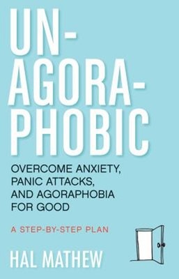 Un-Agoraphobic : Overcome Anxiety, Panic Attacks, and Agoraphobia