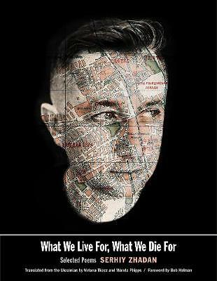 What We Live For, What We Die For: Selected Poems by Serhiy Zhadan...