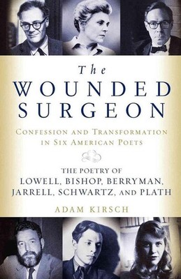 The Wounded Surgeon: Confessions and Transformations in Six American Poets by Ad