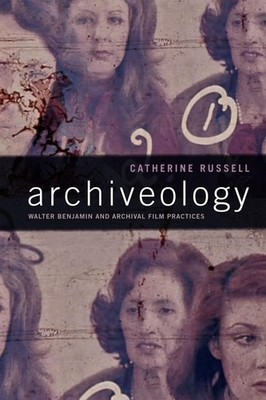 Archiveology: Walter Benjamin and Archival Film Practices by Catherine Russell (
