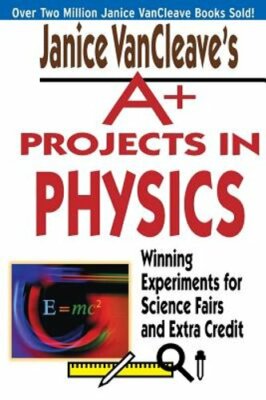 Janice VanCleave's A+ Projects in Physics: Winning Experiments for Science Fairs