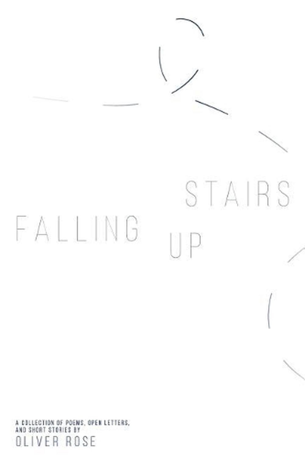 Falling Up Stairs: A Collection of Poems, Open Letters, and Short Stories by Oli
