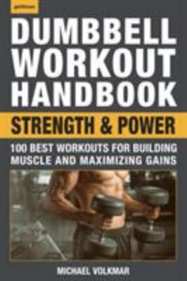 Dumbbell Workout Handbook: Strength and Power: 100 Best Workouts for Building Mu
