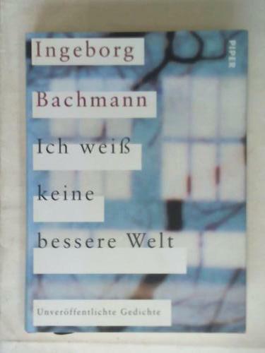 Ich weiß keine bessere Welt. Unveröffentlichte Gedichte - Bachmann, Ingeborg