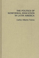 The Politics of Nonformal Education in Latin America by Carlos Alberto Torres (E