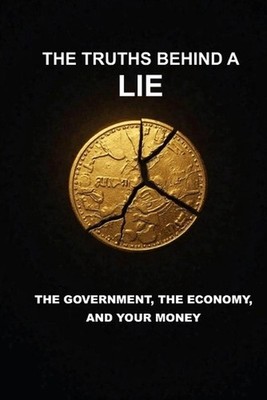 The Truths Behind a Lie: The Government, the Economy and Your Money by Willian A