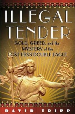 Illegal Tender: Gold, Greed, and the Mystery of the Lost 1933 Doubl - GOOD