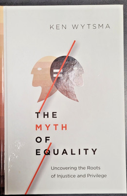 Myth of Equality : Uncovering the Roots of Injustice and Privilege by Ken Wytsma