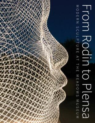 From Rodin to Plensa: Modern Sculpture at the Meadows Museum, 178551105X, Laura 