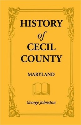 History of Cecil County, Maryland, and the Early Settlements Around the Head of