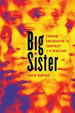 Big Sister: Feminism, Conservatism, and Conspiracy in the Heartland (Women, Gen