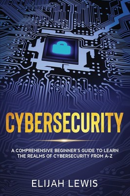Cybersecurity: A Comprehensive Beginner's Guide to learn the Realms of Cyber...