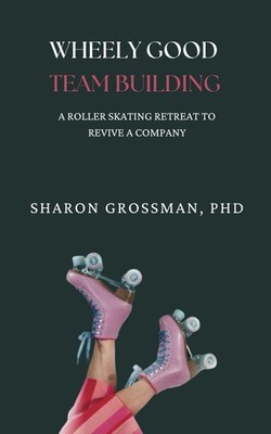 Wheely Good Team Building: A Rollerskating Retreat to Revive a Company (The ...