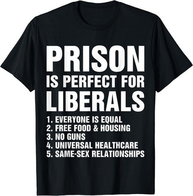 Prison is Perfect for Liberals - Anti Liberal T-Shirt