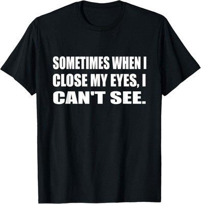 Sometimes When I Close My Eyes I Can't See Gag Sarcastic T-Shirt