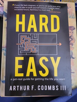 Hard Easy : A Get-Real Guide for Getting the Life You Want by Arthur F....