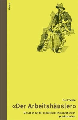 Der Arbeitshäusler: Ein Leben auf der Landstrasse im ausgehenden Buch Limmat