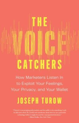 The Voice Catchers: How Marketers Listen In to Exploit Your Feelings, Your Priv
