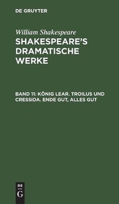 Knig Lear. Troilus und Cressida. Ende gut, alles gut: Aus - [Dramatische Werke] 