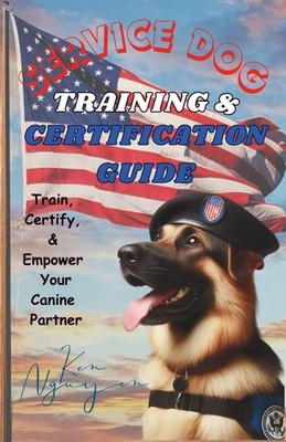 Service Dog Training & Certification Guide: Train, Certify, and Empower Your Can