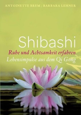 Shibashi - Ruhe und Achtsamkeit erfahren: Lebensimpulse aus dem Qi Gong by Antoi
