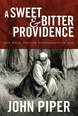 A Sweet and Bitter Providence: Sex, Race, and the Sovereignty of God by Piper