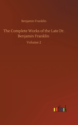 The Complete Works Of The Late Dr  Benjamin Franklin: Volume 2