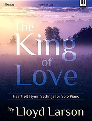 THE KING OF LOVE: HEARTFELT HYMN SETTINGS FOR SOLO PIANO By Lloyd Larson **NEW**